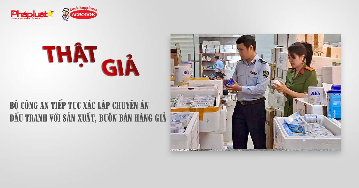 Chuyên mục chung tay cùng doanh nghiệp phòng chống Hàng gian- Hàng giả- Hàng nhái (ngày 15/7/2025): Bộ Công an tiếp tục xác lập chuyên án đấu tranh với sản xuất, buôn bán hàng giả

