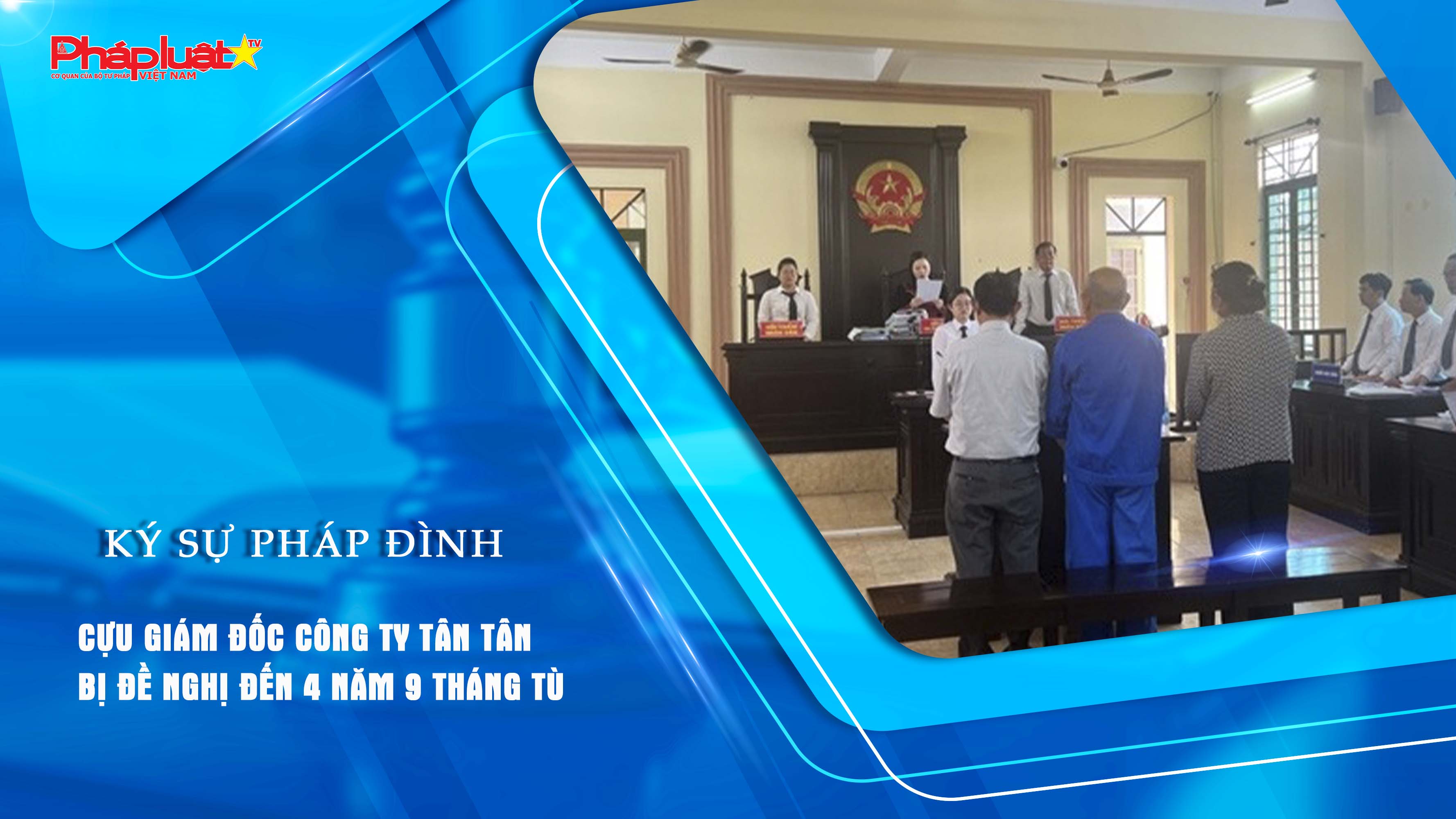 Bản tin Ký sự Pháp đình (ngày 25/7/2025): Cựu giám đốc công ty Tân Tân bị đề nghị đến 4 năm 9 tháng tù

