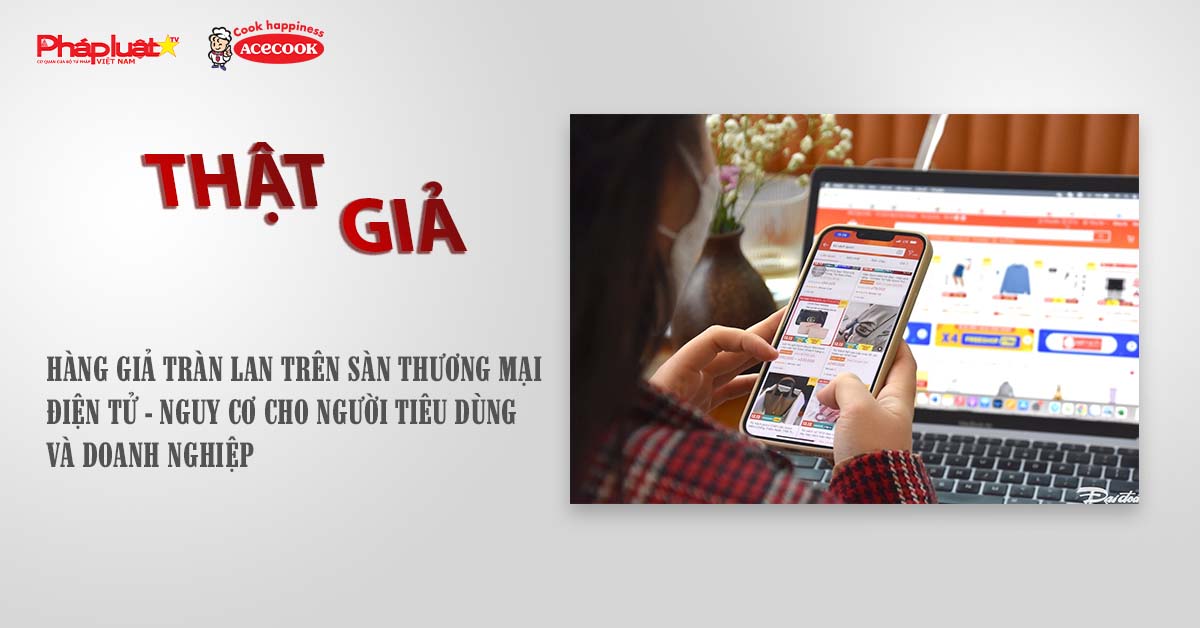 Chuyên mục chung tay cùng doanh nghiệp phòng chống Hàng gian- Hàng giả- Hàng nhái (ngày 9/9/2025): Hàng giả tràn lan trên sàn thương mại điện tử - Nguy cơ cho người tiêu dùng và doanh nghiệp

