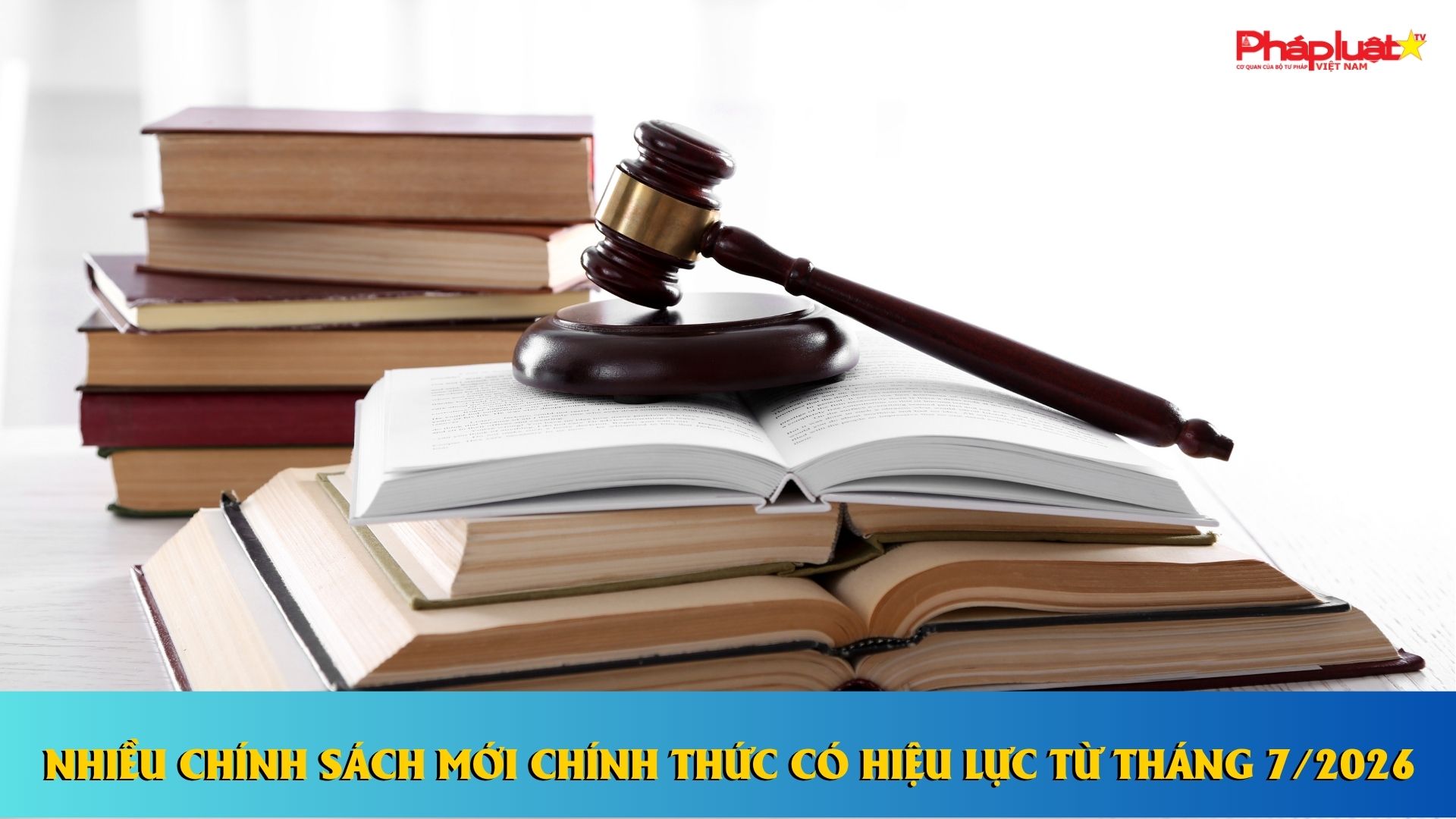  Nhiều chính sách mới chính thức có hiệu lực từ tháng 7/2026