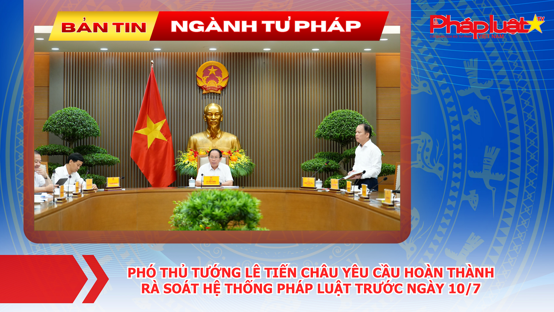 Bản tin Ngành Tư pháp (ngày 6/7/2026): Phó Thủ tướng Lê Tiến Châu yêu cầu hoàn thành rà soát hệ thống pháp luật trước ngày 10/7.