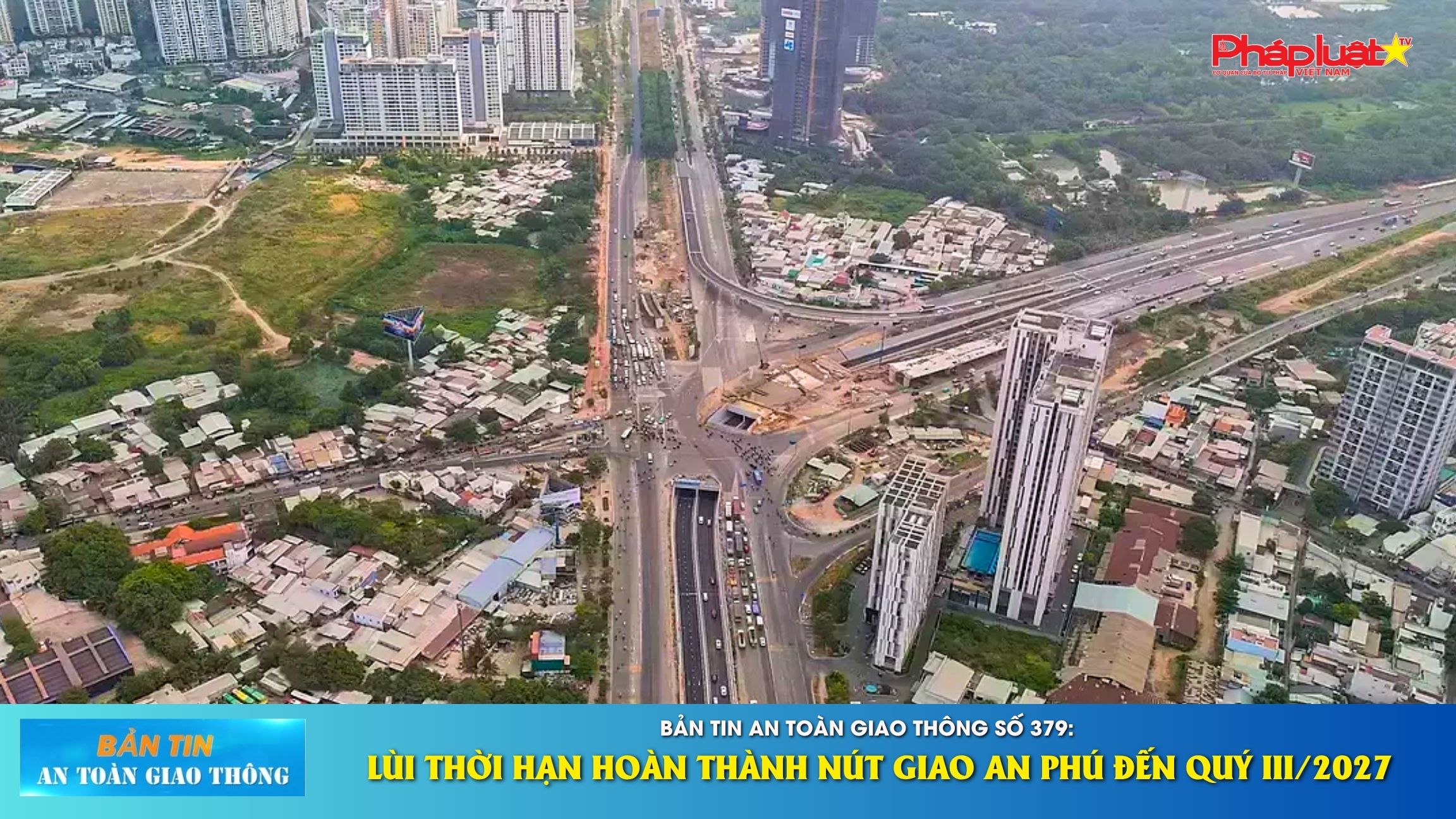 Bản tin An toàn Giao thông số 379: Lùi thời hạn hoàn thành nút giao An Phú đến quý III/2027