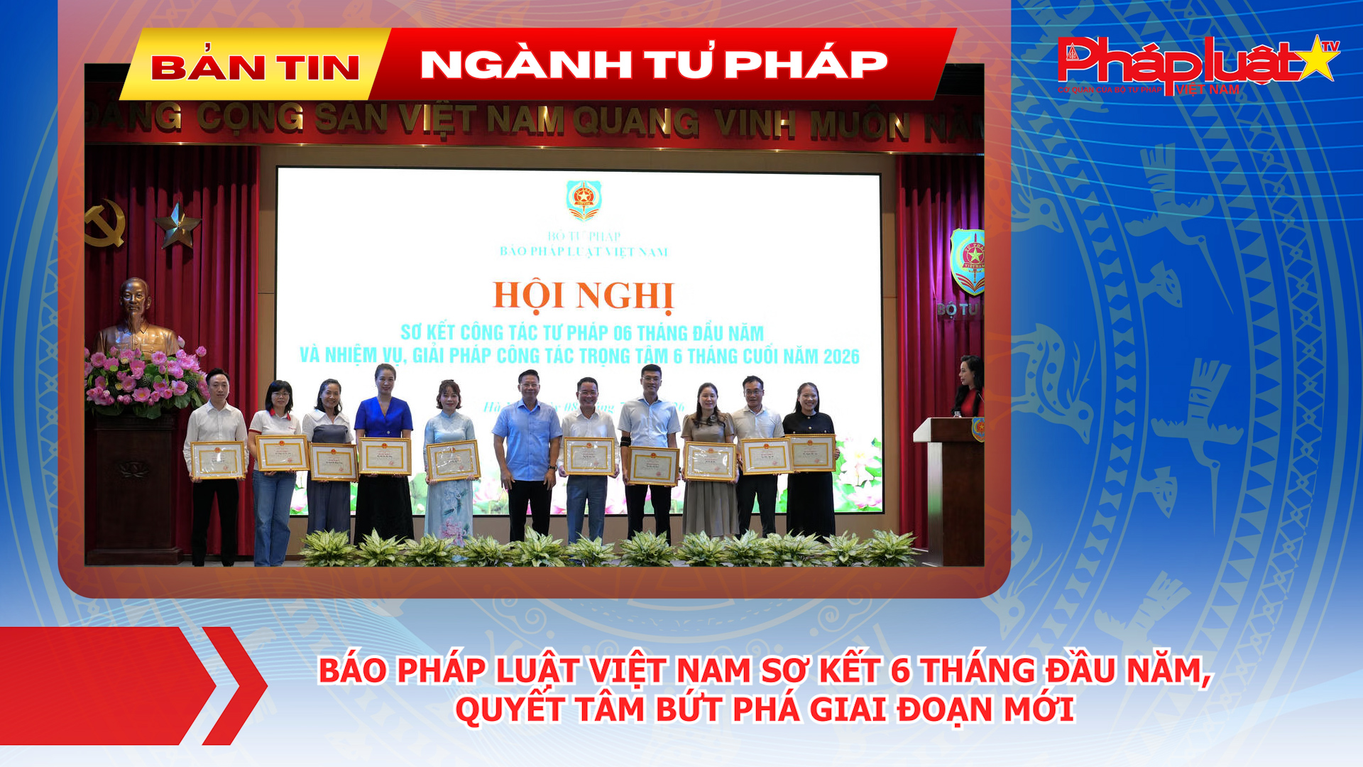 Bản tin Ngành Tư pháp (ngày 9/7/2026): Báo Pháp luật Việt Nam sơ kết 6 tháng đầu năm, quyết tâm bứt phá giai đoạn mới.
