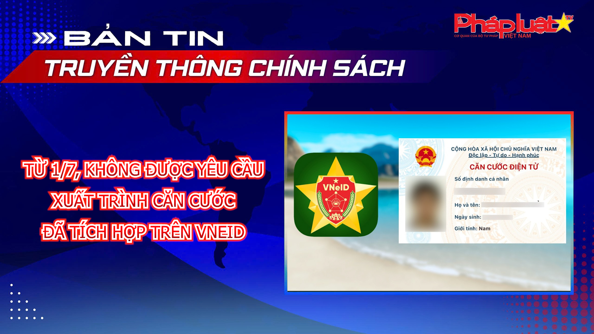 Bản tin Truyền thông chính sách (ngày 12/7/2026): Từ 1/7, không được yêu cầu xuất trình căn cước đã tích hợp trên VNeID