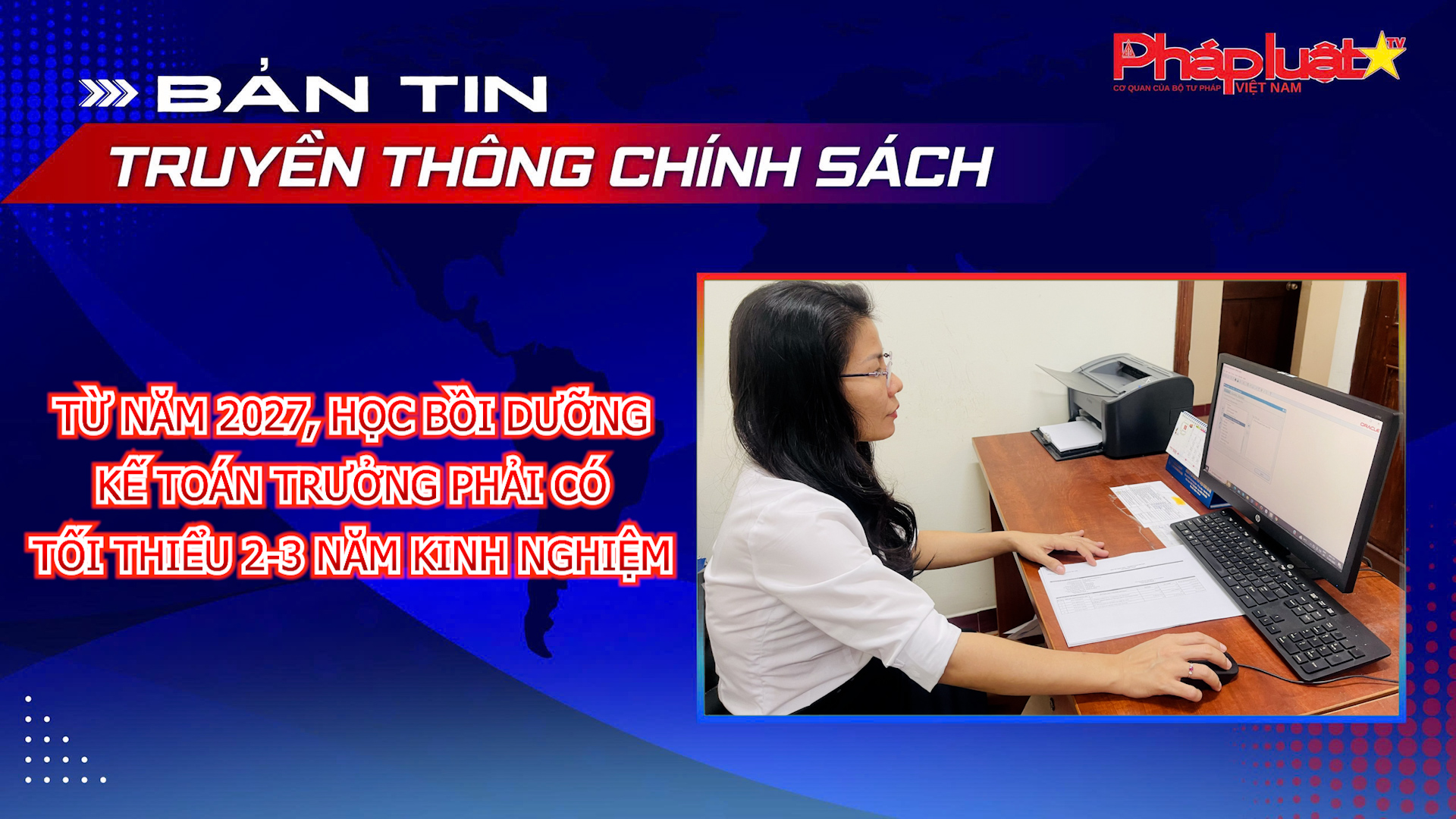 Bản tin Truyền thông chính sách (ngày 26/7/2026): Từ năm 2027, học bồi dưỡng kế toán trưởng phải có tối thiểu 2-3 năm kinh nghiệm.