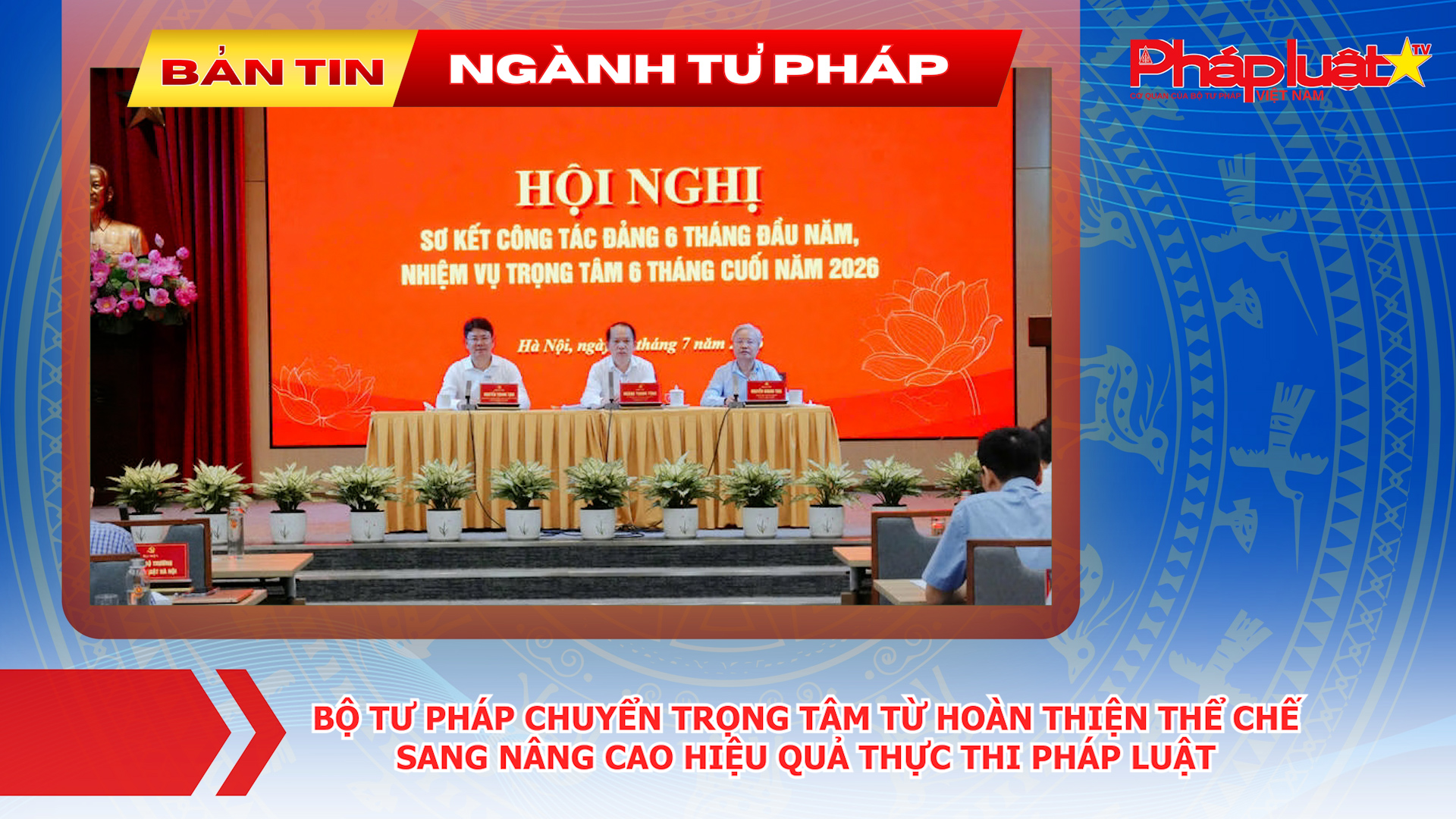 Bản tin Ngành Tư pháp (ngày 30/7/2026): Bộ Tư pháp chuyển trọng tâm từ hoàn thiện thể chế sang nâng cao hiệu quả thực thi pháp luật.