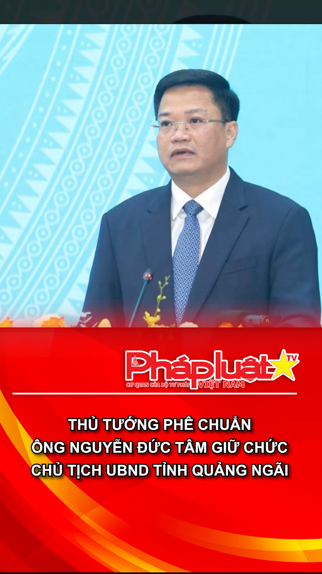Thủ tướng phê chuẩn ông Nguyễn Đức Tâm giữ chức Chủ tịch UBND tỉnh Quảng Ngãi
