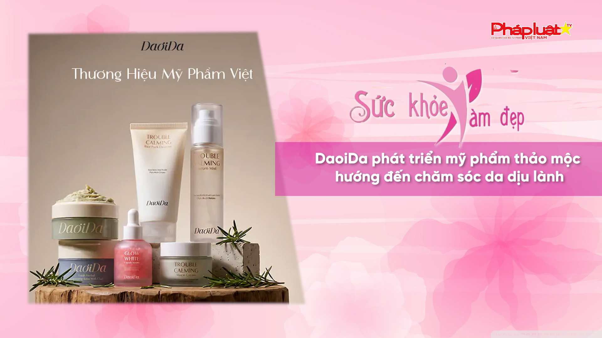 Bản tin Sức khỏe và Làm đẹp (ngày 2/8/2026): DaoiDa phát triển mỹ phẩm thảo mộc hướng đến chăm sóc da dịu lành