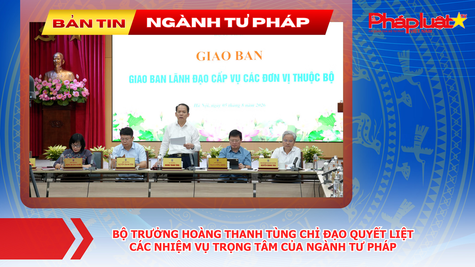 Bản tin Ngành Tư pháp (ngày 6/8/2026): Bộ trưởng Hoàng Thanh Tùng chỉ đạo quyết liệt các nhiệm vụ trọng tâm của ngành Tư pháp