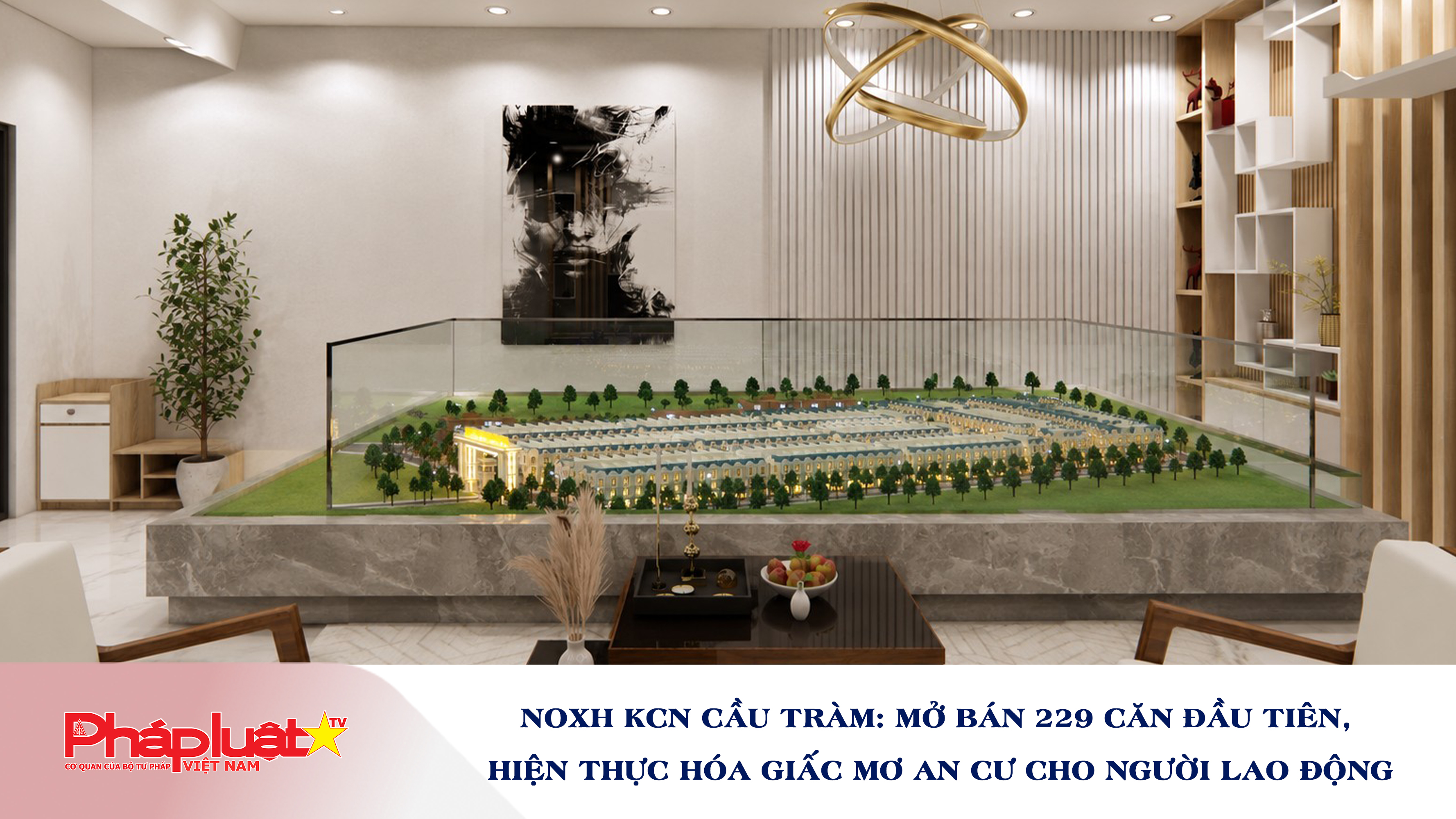 NOXH KCN Cầu Tràm: Mở bán 229 căn đầu tiên, hiện thực hóa giấc mơ an cư cho người lao động