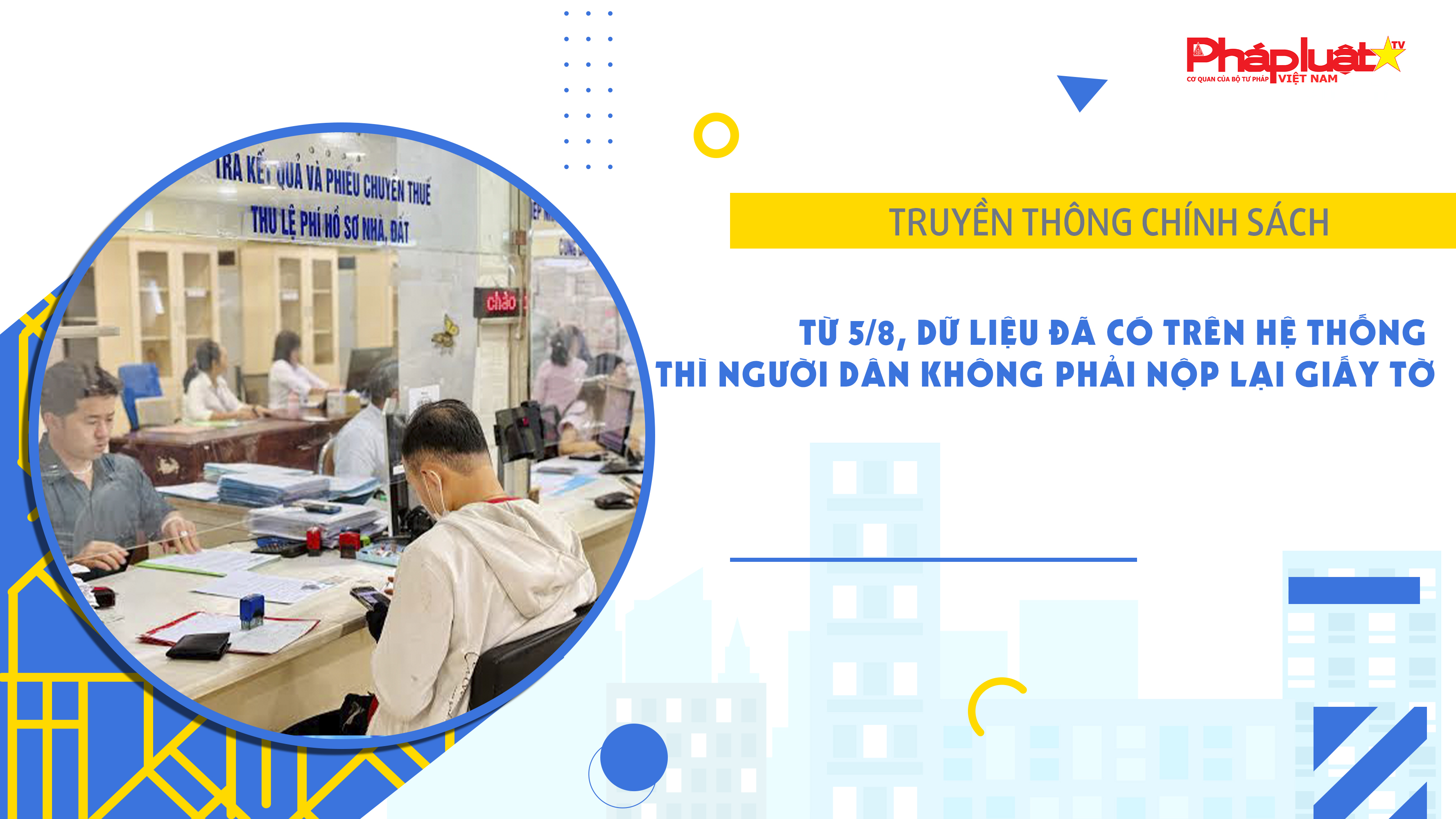 Bản tin Truyền thông chính sách (ngày 9/8/2026): Từ 5/8, dữ liệu đã có trên hệ thống thì người dân không phải nộp lại giấy tờ