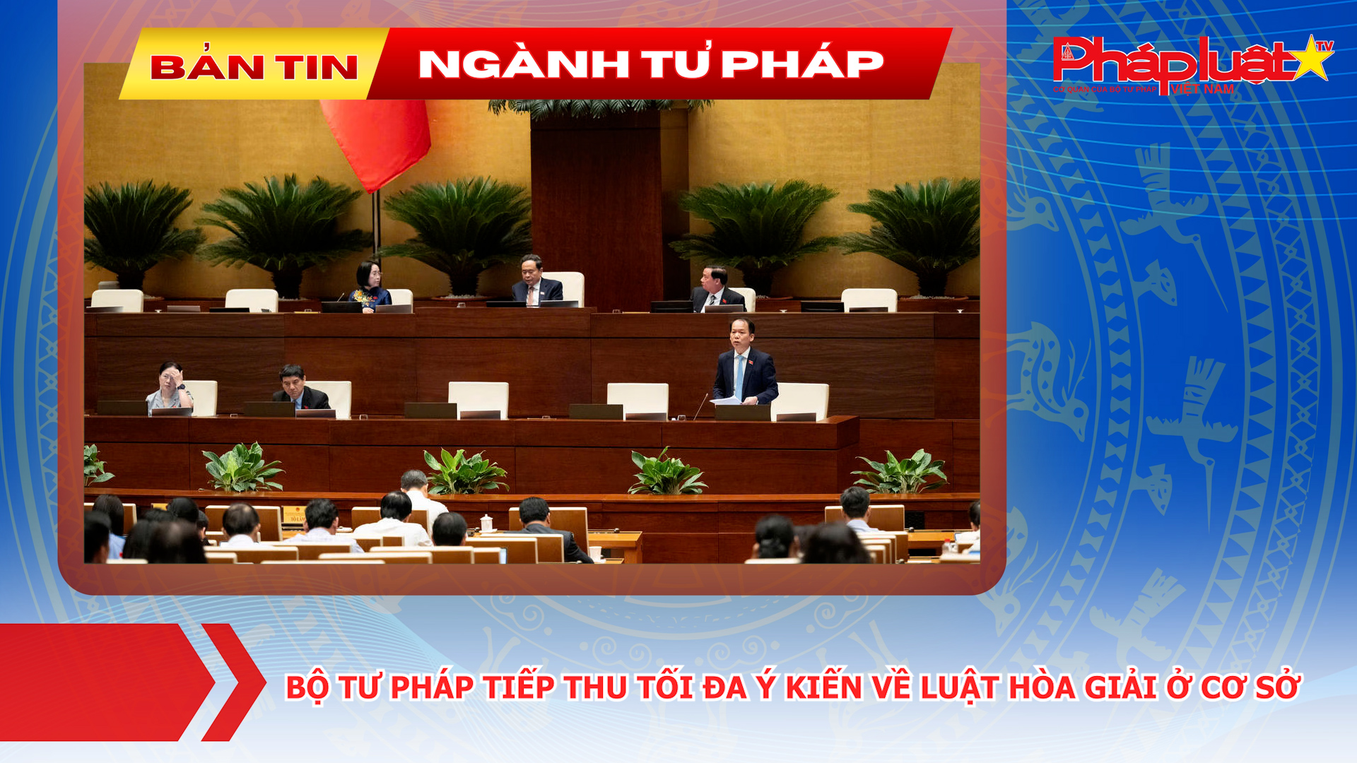 Bản tin Ngành Tư pháp (ngày 10/8/2026): Bộ Tư pháp tiếp thu tối đa ý kiến về Luật Hòa giải ở cơ sở