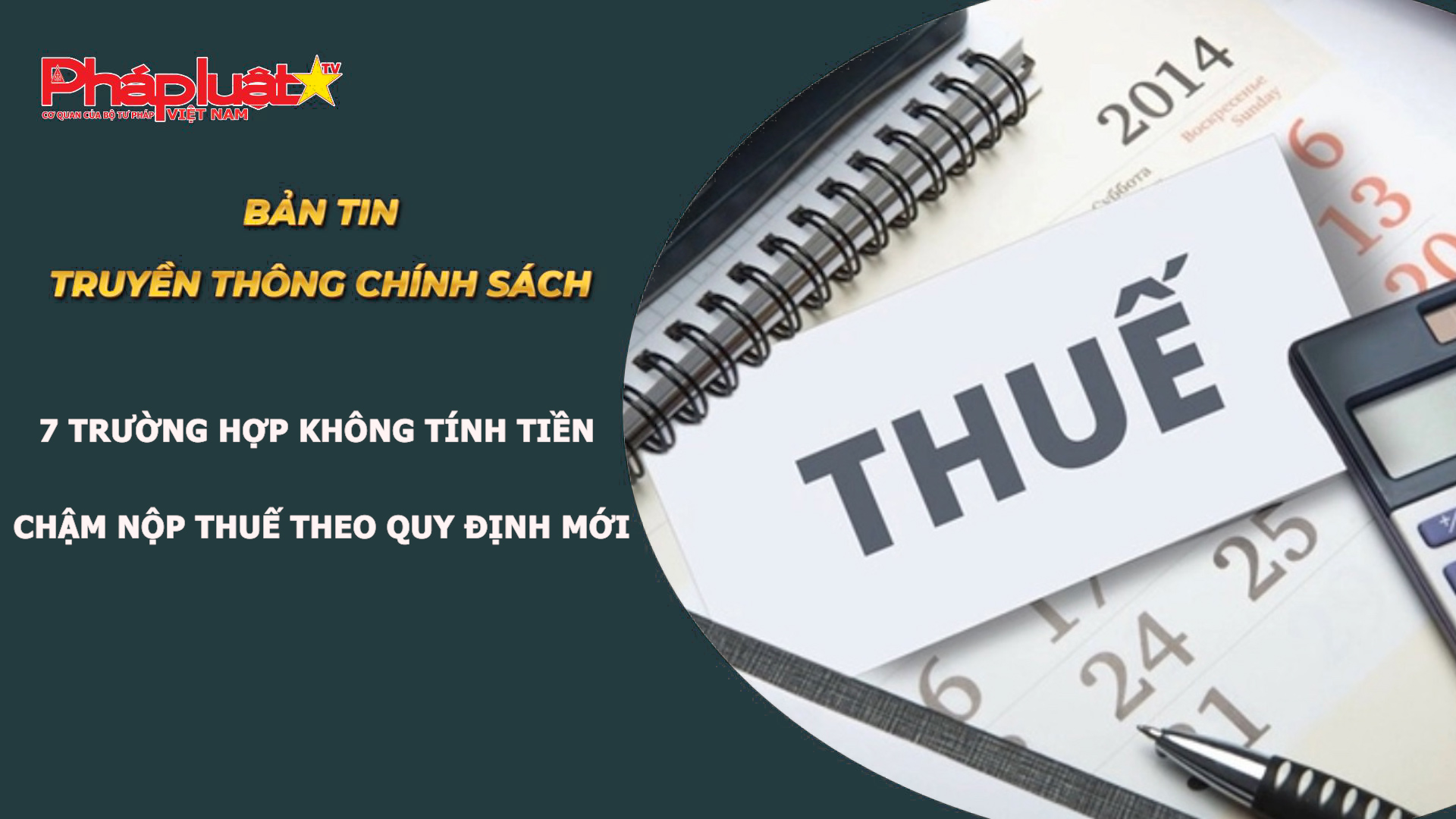Bản tin Truyền thông chính sách (ngày 14/8/2026): 7 trường hợp không tính tiền chậm nộp thuế theo quy định mới