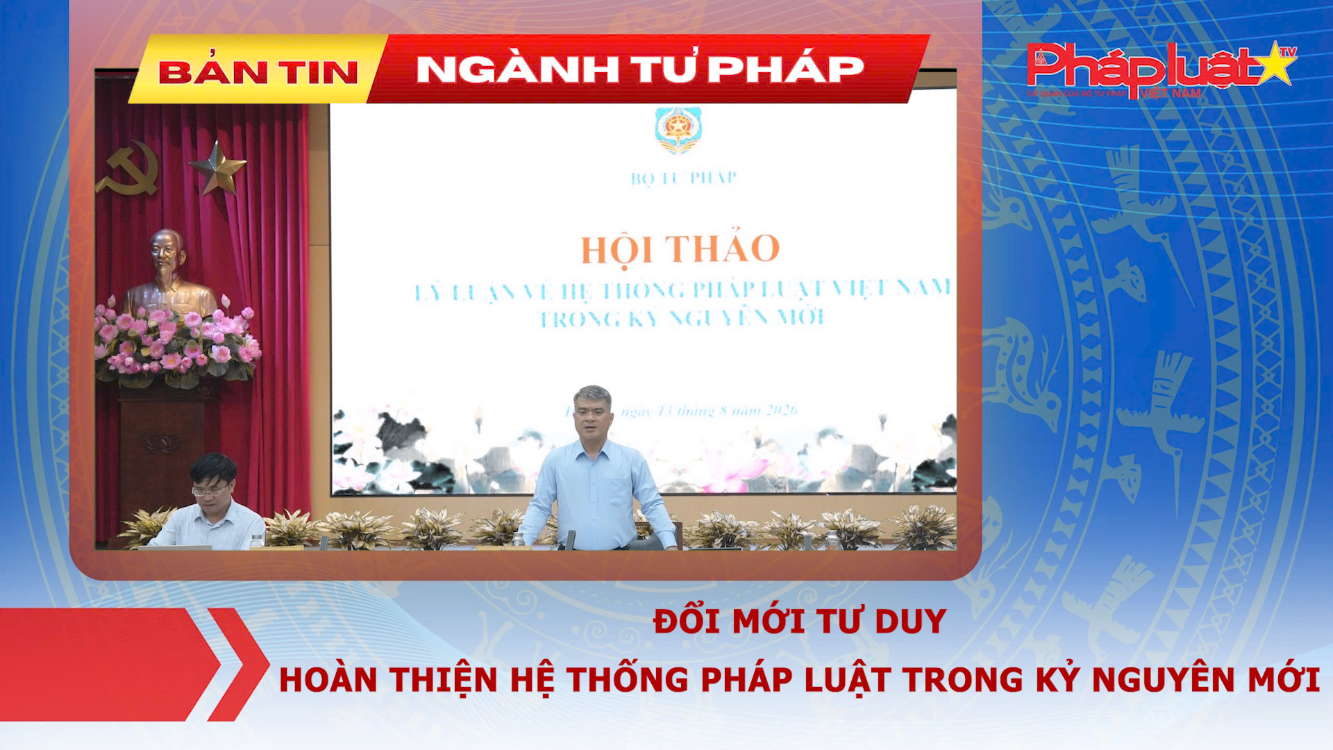 Bản tin Ngành Tư pháp (ngày 14/8/2026): Đổi mới tư duy, hoàn thiện hệ thống pháp luật trong kỷ nguyên mới