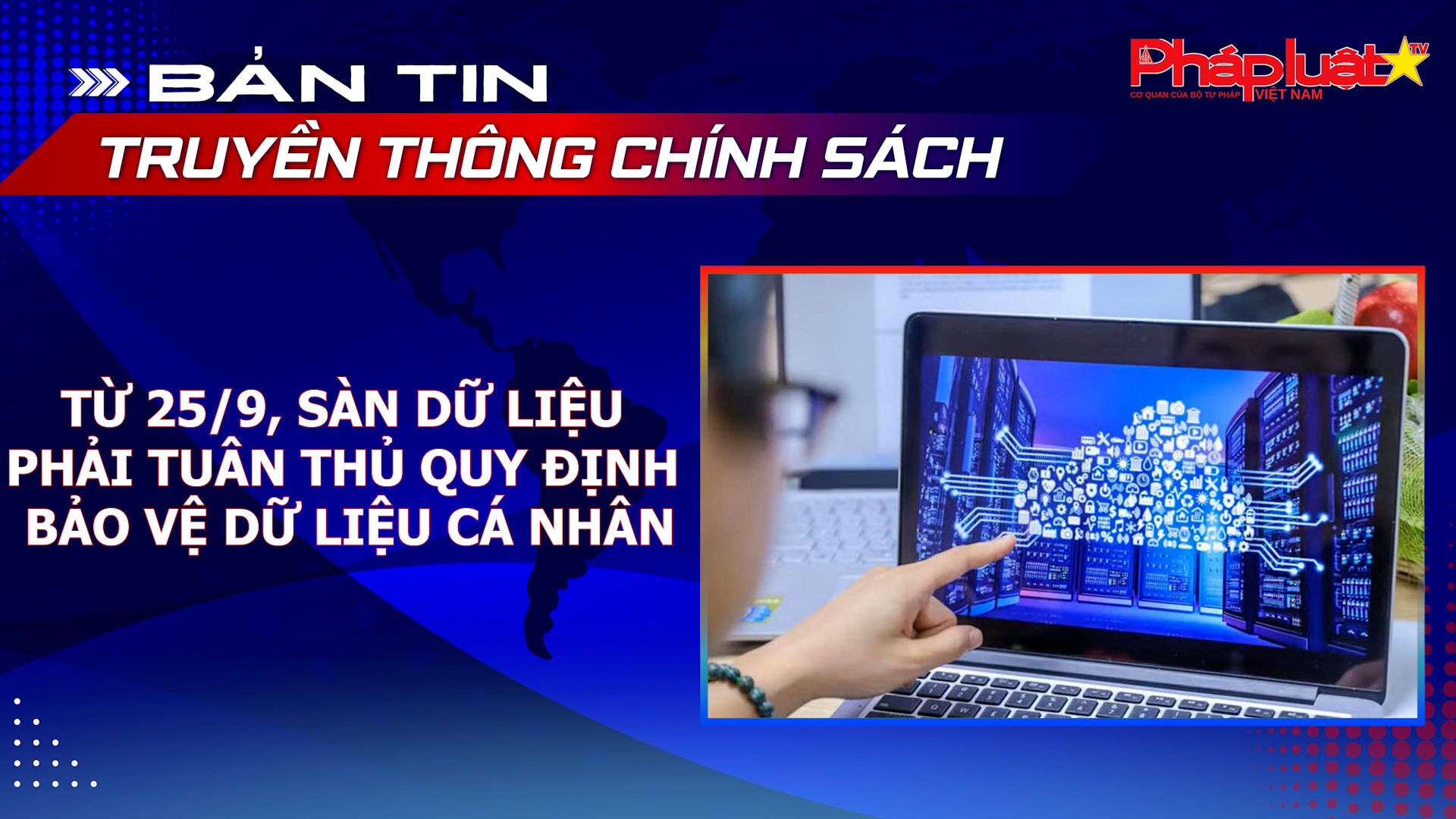Bản tin truyền thông chính sách (ngày 19/8/2026): Từ 25/9, sàn dữ liệu phải tuân thủ quy định bảo vệ dữ liệu cá nhân.
