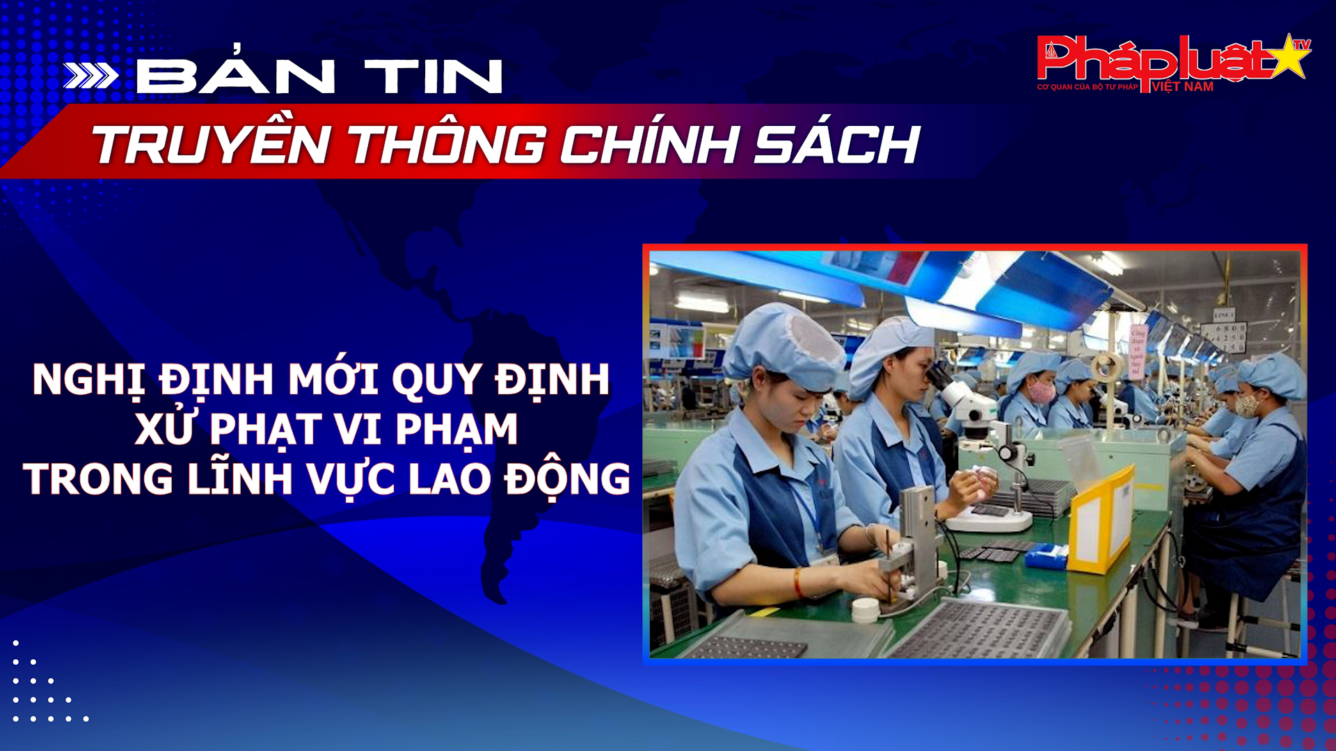 Bản tin Truyền thông chính sách (ngày 21/8/2026): Nghị định mới quy định xử phạt vi phạm trong lĩnh vực lao động.
