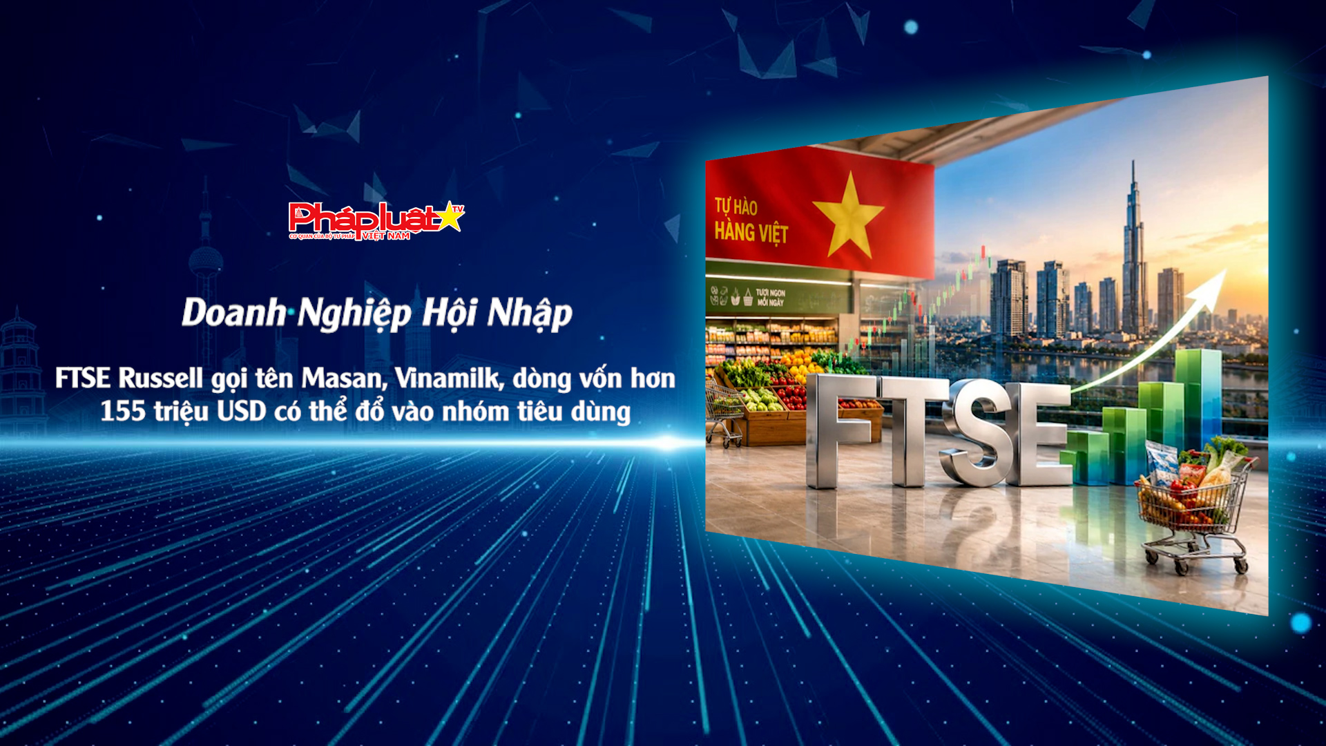 Bản tin Doanh nghiệp và Hội nhập (ngày 28/8/2026): FTSE Russell gọi tên Masan, Vinamilk, dòng vốn hơn 155 triệu USD có thể đổ vào nhóm tiêu dùng