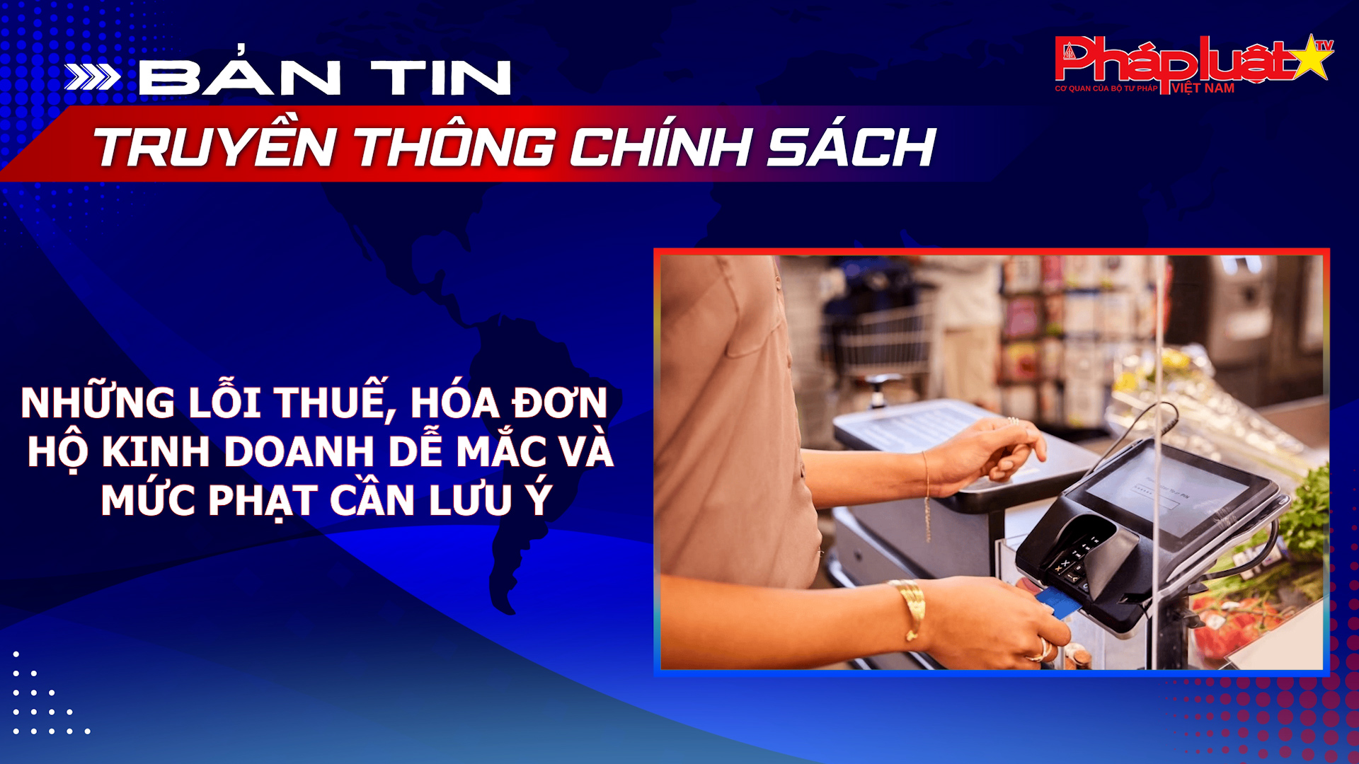 Bản tin Truyền thông chính sách (ngày 4/9/2026): Những lỗi thuế, hóa đơn hộ  kinh doanh dễ mắc và mức phạt cần lưu ý.