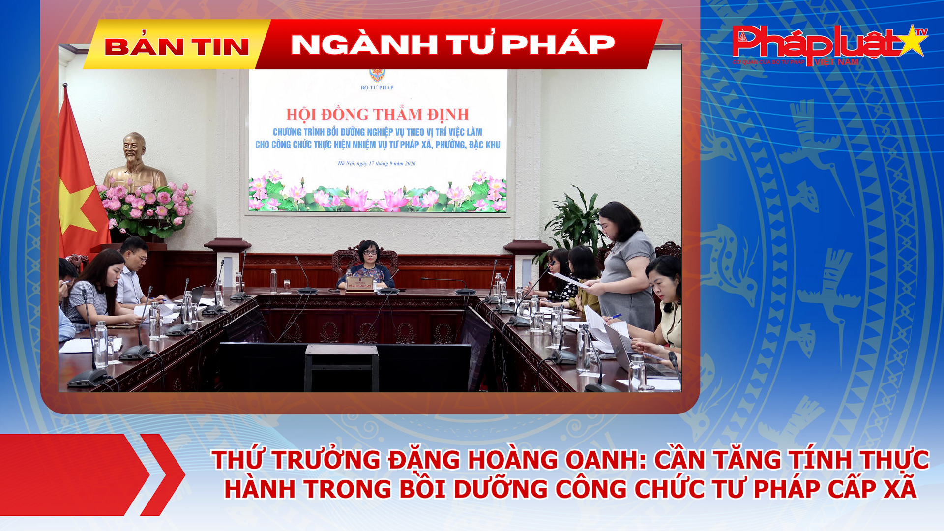 Bản tin Ngành Tư pháp (ngày 18/9/2026): Thứ trưởng Đặng Hoàng Oanh: Cần tăng tính thực hành trong bồi dưỡng công chức tư pháp cấp xã.