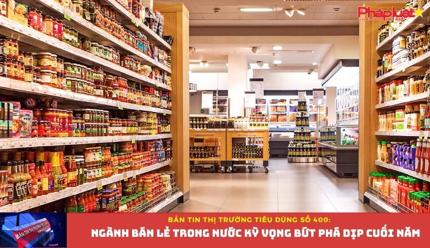 Bản tin Thị trường Tiêu dùng số 400: Ngành bán lẻ trong nước kỳ vọng bứt phá dịp cuối năm