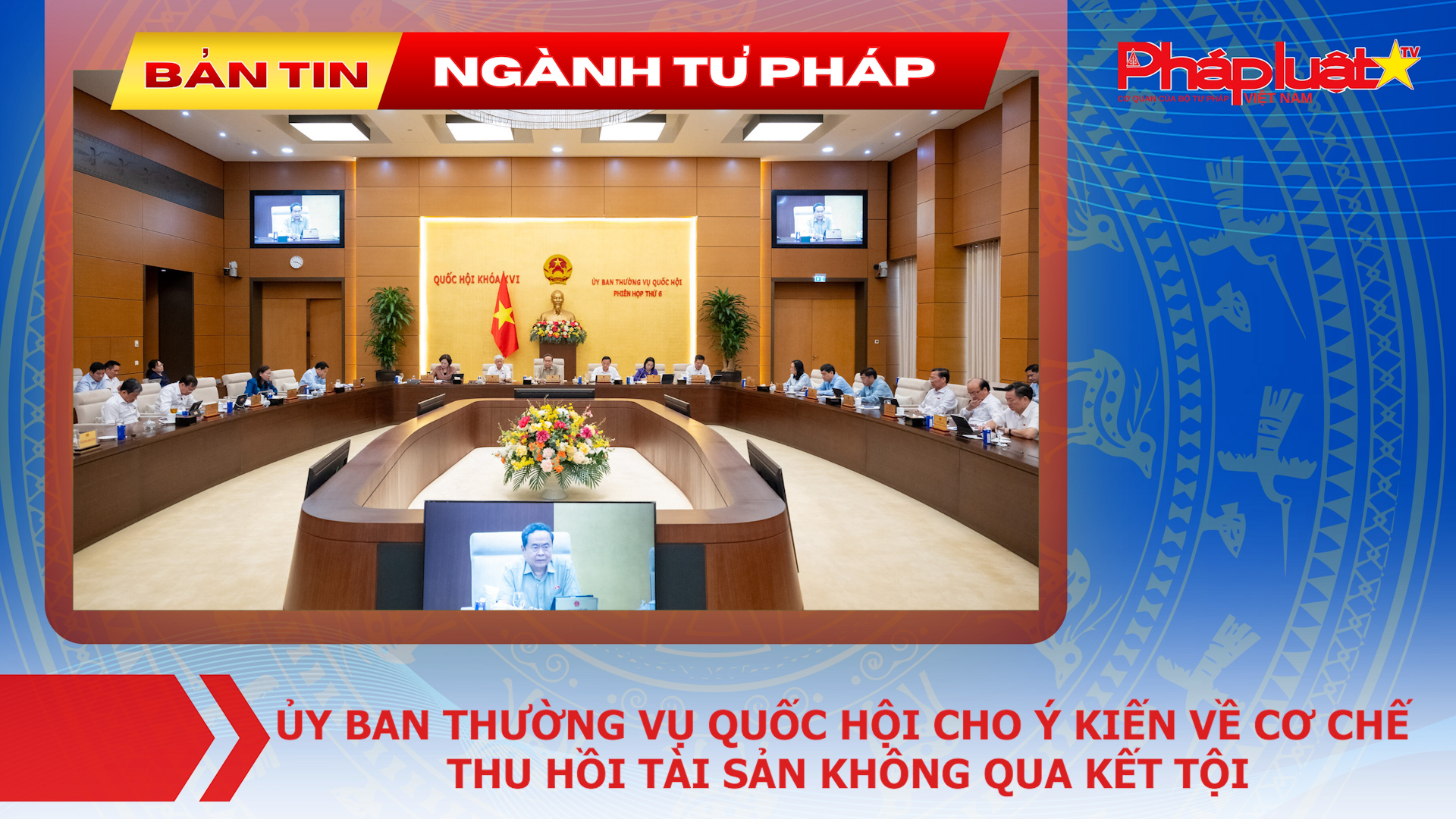 Bản tin Ngành Tư pháp (ngày 23/9/2026): Ủy ban Thường vụ Quốc hội cho ý kiến về cơ chế thu hồi tài sản không qua kết tội 