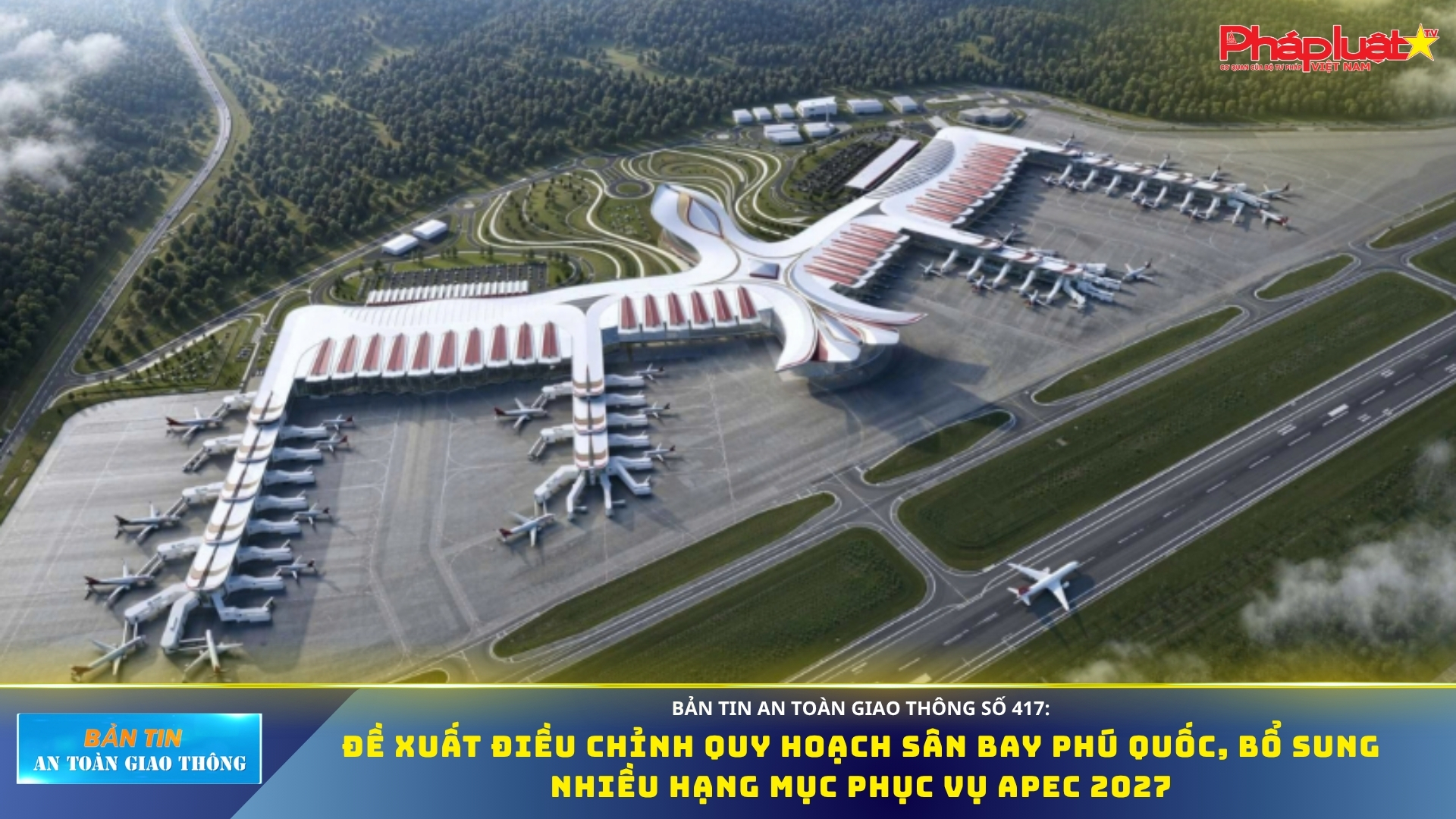 Bản tin An toàn Giao thông số 417: Đề xuất điều chỉnh quy hoạch sân bay Phú Quốc, bổ sung nhiều hạng mục phục vụ APEC 2027