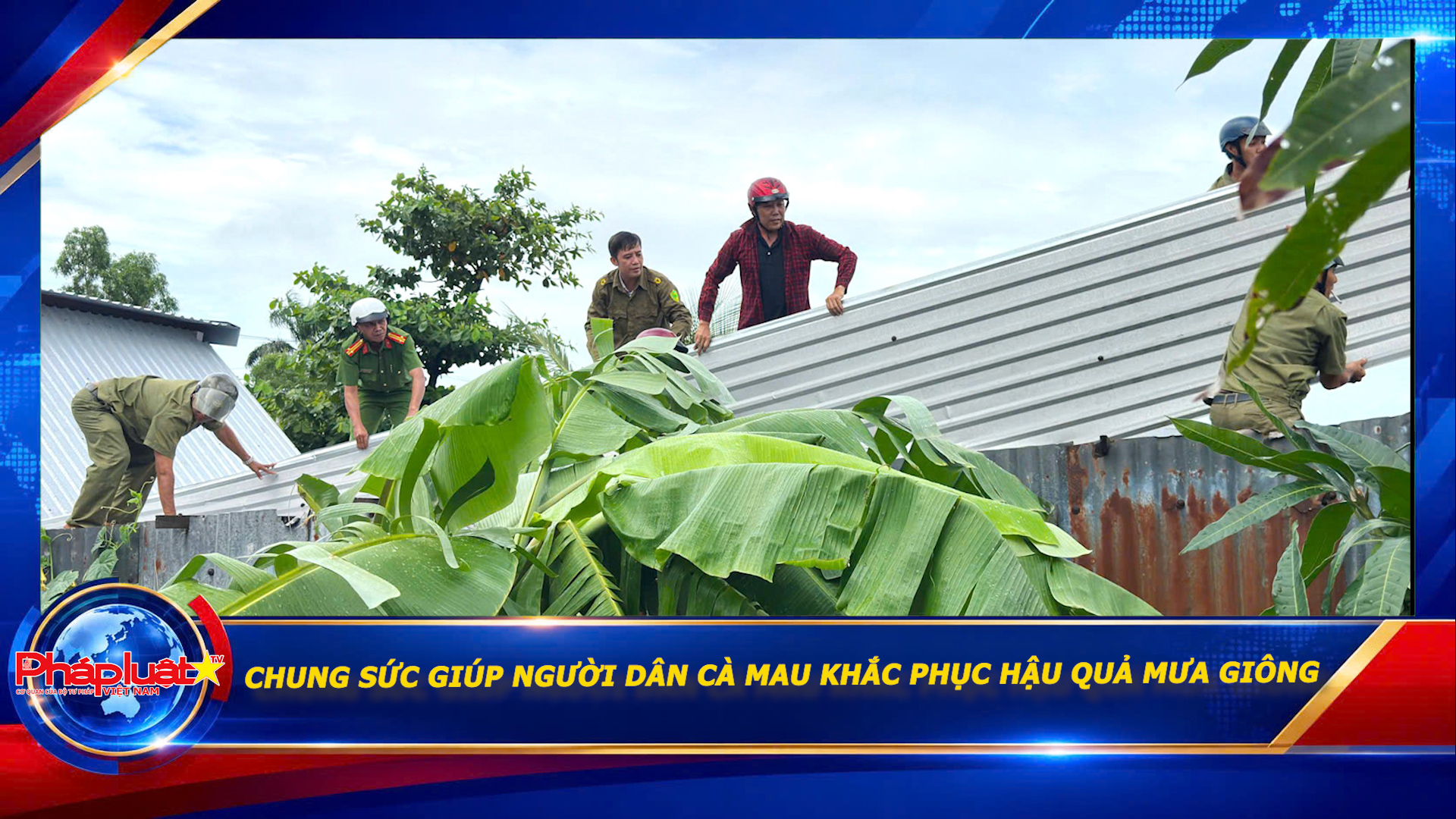 Chung sức giúp người dân Cà Mau khắc phục hậu quả mưa giông