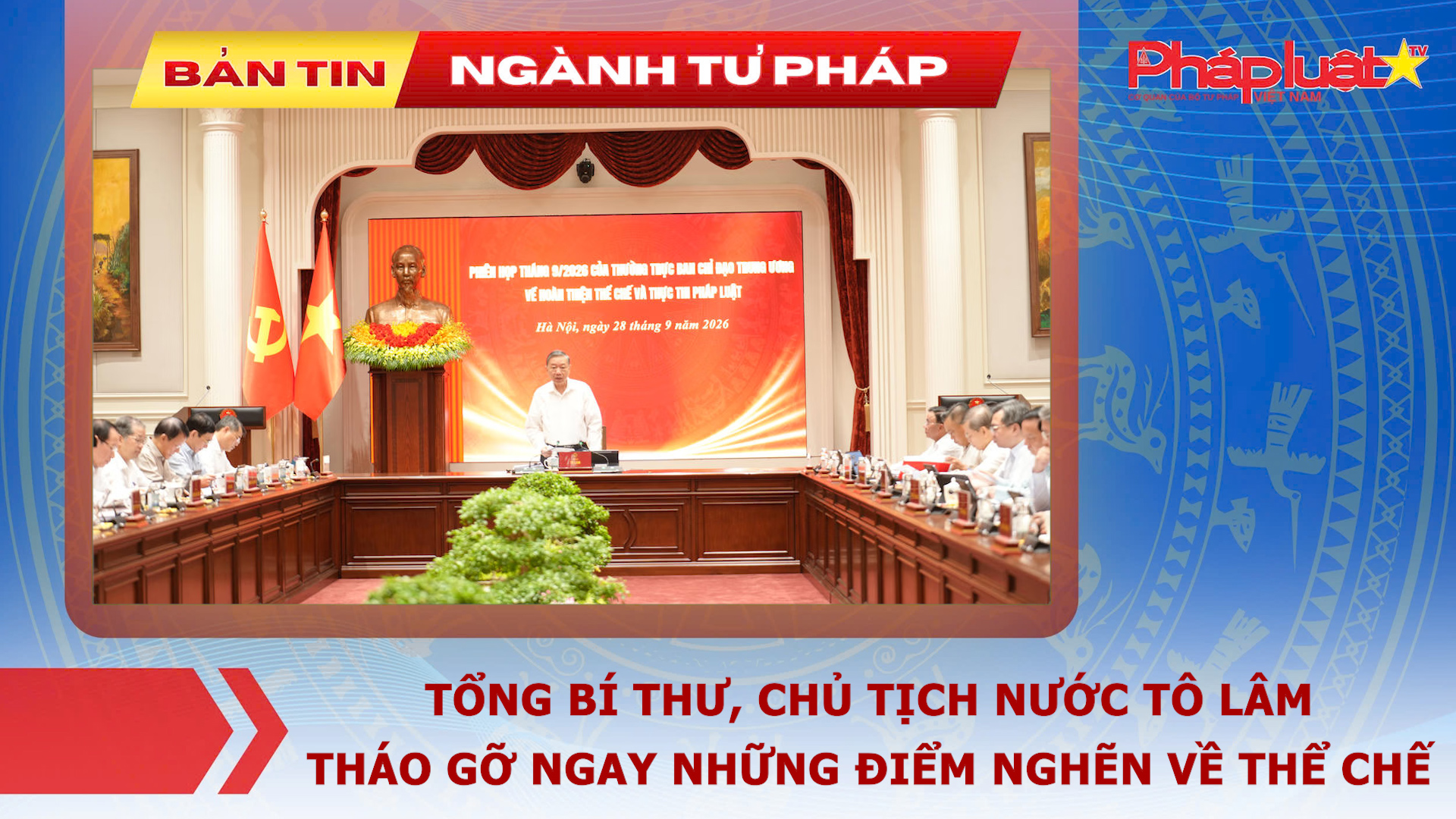 Bản tin Ngành Tư pháp (Ngày 28/9/2026): Tổng Bí thư, Chủ tịch nước Tô Lâm: Tháo gỡ ngay những điểm nghẽn về thể chế
