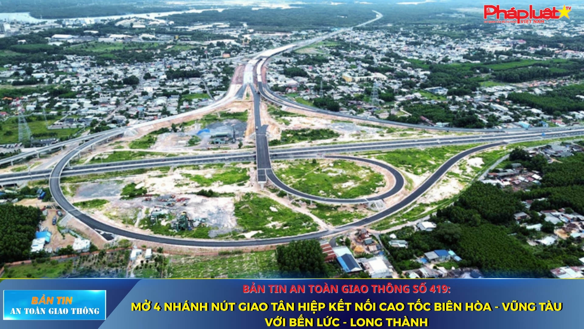 Bản tin An toàn Giao thông số 419: Mở 4 nhánh nút giao Tân Hiệp kết nối cao tốc Biên Hòa - Vũng Tàu với Bến Lức - Long Thành