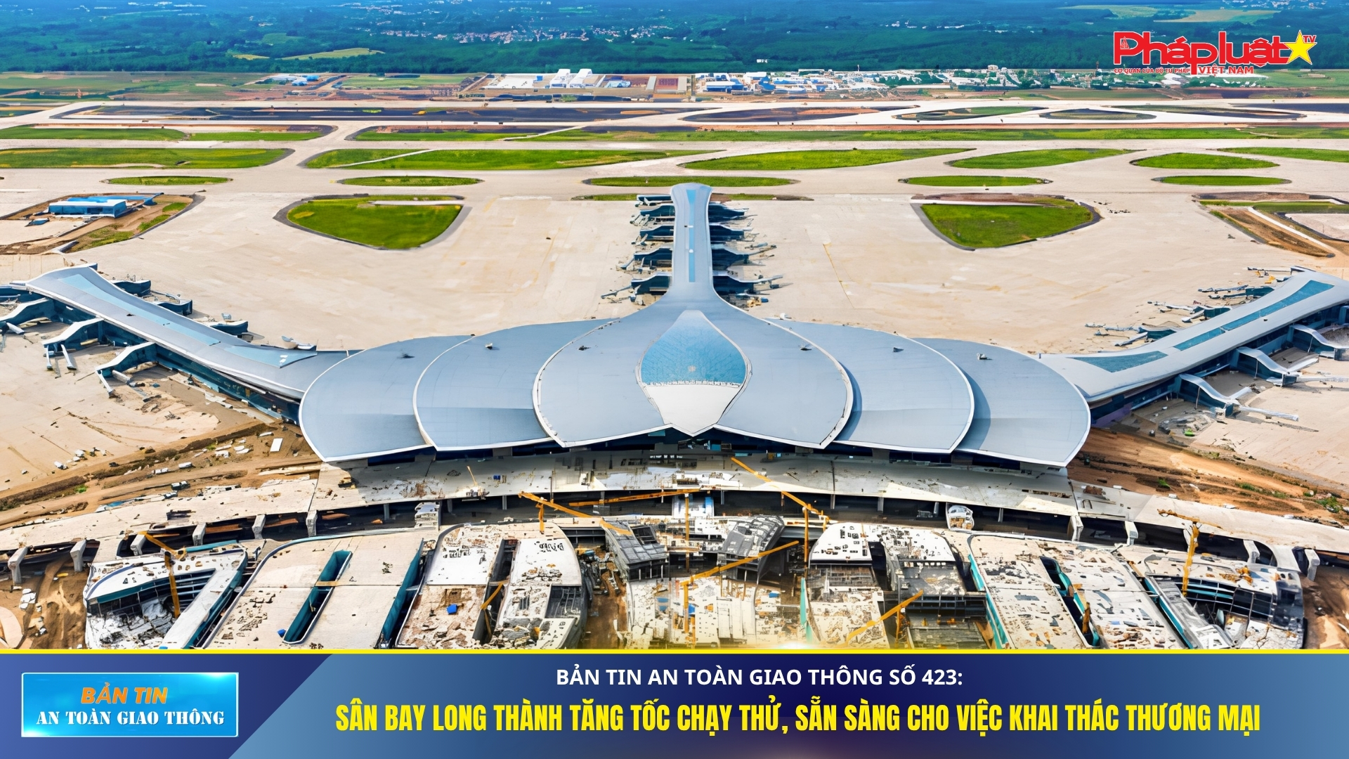 Bản tin An toàn Giao thông số 423: Sân bay Long Thành tăng tốc chạy thử, sẵn sàng cho việc khai thác thương mại