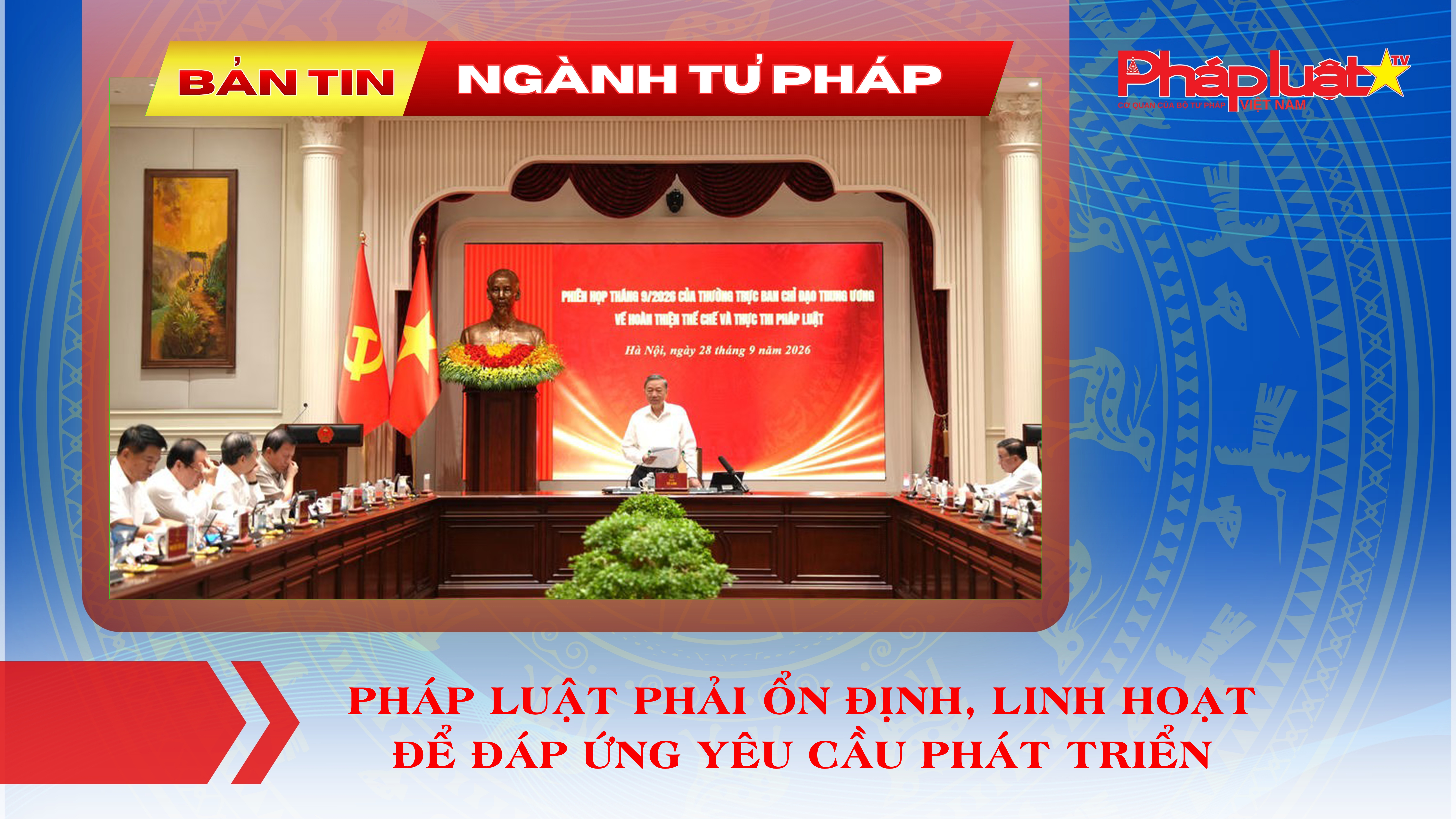 Bản tin Ngành Tư pháp (ngày 8/10/2026): Pháp luật phải ổn định, linh hoạt để đáp ứng yêu cầu phát triển 