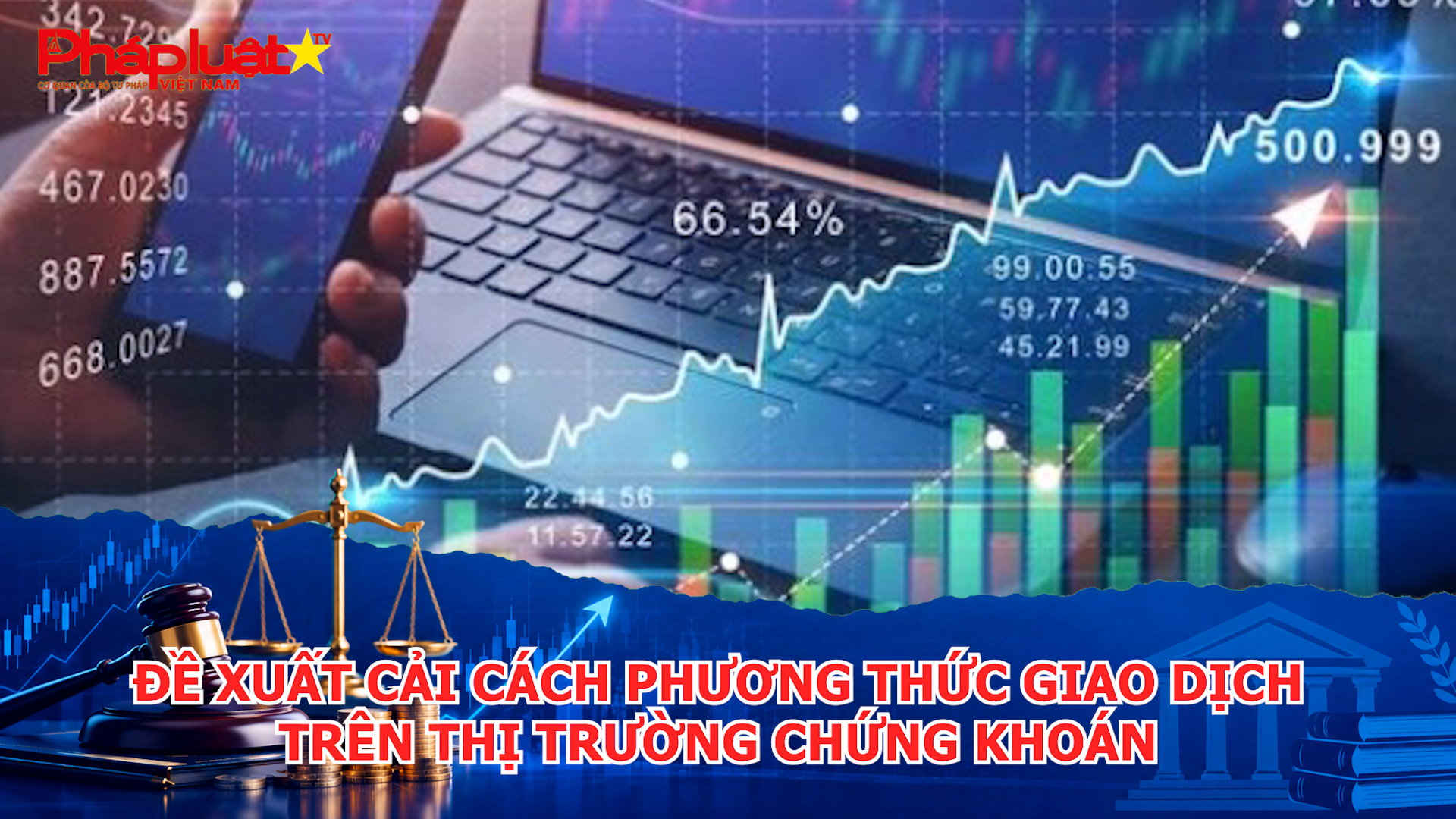 Đề xuất cải cách phương thức giao dịch trên thị trường chứng khoán