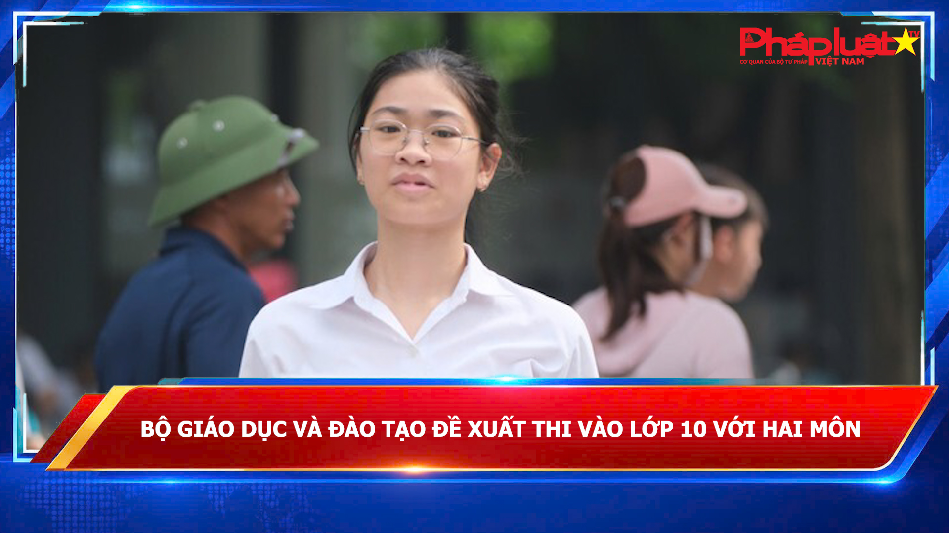 Bộ Giáo dục và Đào tạo đề xuất thi vào lớp 10 với hai môn